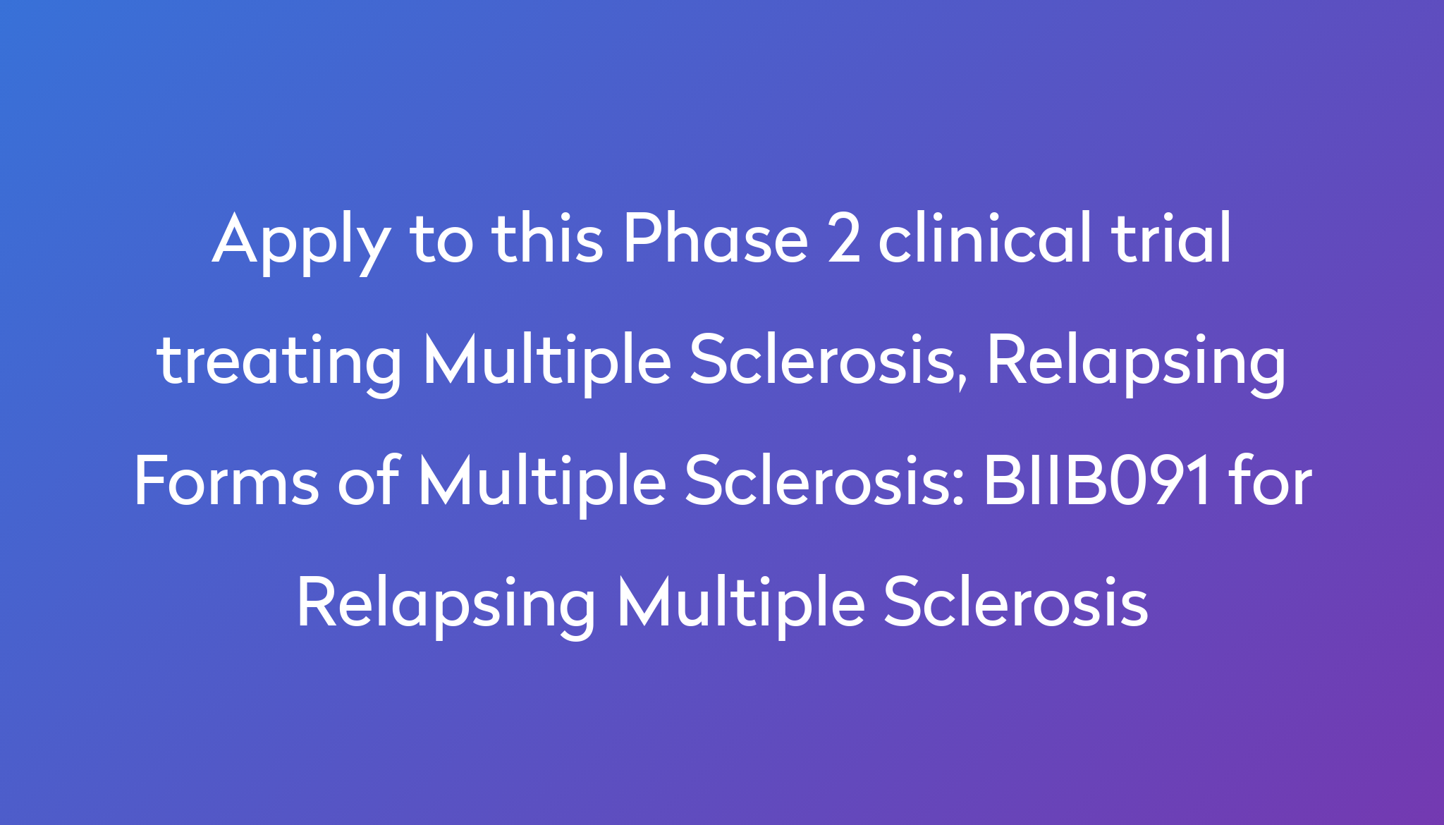 BIIB091 For Relapsing Multiple Sclerosis Clinical Trial 2024 Power   Apply To This Phase 2 Clinical Trial Treating Multiple Sclerosis, Relapsing Forms Of Multiple Sclerosis %0A%0ABIIB091 For Relapsing Multiple Sclerosis 